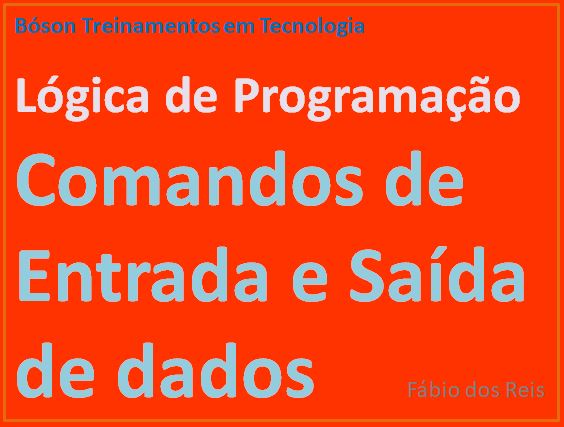 Comandos de entrada e saída de dados em lógica de programação - por fábio dos reis